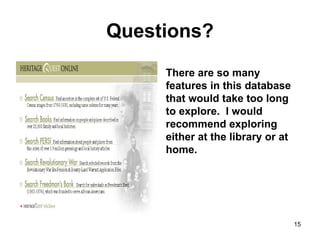 Questions? There are so many features in this database that would take too long to explore.  I would recommend exploring either at the library or at home.  
