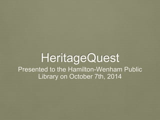 HeritageQuest 
Presented to the Hamilton-Wenham Public 
Library on October 7th, 2014 
 