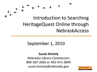 Introduction to Searching HeritageQuest Online through NebraskAccess September 1, 2010 Susan Knisely Nebraska Library Commission 800-307-2665 or 402-471-3849 susan.knisely@nebraska.gov 