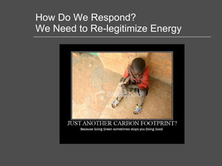 How Do We Respond?  We Need to Re-legitimize Energy 