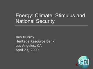Energy: Climate, Stimulus and National Security Iain Murray Heritage Resource Bank Los Angeles, CA April 23, 2009 