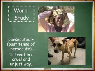 Word  Study persecuted – (past tense of persecute) To treat in a cruel and unjust way. 