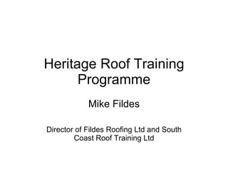 Heritage Roof Training Programme Mike Fildes Director of Fildes Roofing Ltd and South Coast Roof Training Ltd 