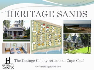 HERITAGE SANDS




 The Cottage Colony returns to Cape Cod!
            www.HeritageSands.com
 