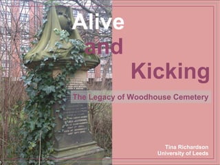 Alive
 and
             Kicking
The Legacy of Woodhouse Cemetery




                     Tina Richardson
                   University of Leeds
 