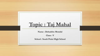Topic : Taj Mahal
Name : Debadrito Mondal
Class : V
School : South Point High School
 