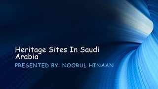 Heritage Sites In Saudi
Arabia
PRESENTED BY: NOORUL HINAAN
 