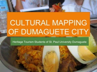 CULTURAL MAPPING
OF DUMAGUETE CITY
Heritage Tourism Students of St. Paul University Dumaguete
 