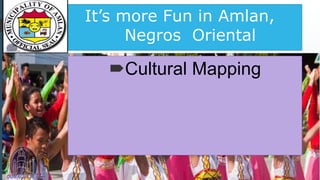 It’s more Fun in Amlan,
Negros Oriental
Cultural Mapping
 