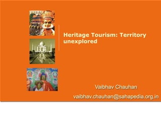 Heritage Tourism: Territory
unexplored




           Vaibhav Chauhan
   vaibhav.chauhan@sahapedia.org.in
 