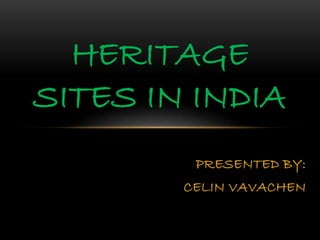 HERITAGE 
SITES IN INDIA 
PRESENTED BY: 
CELIN VAVACHEN 
 