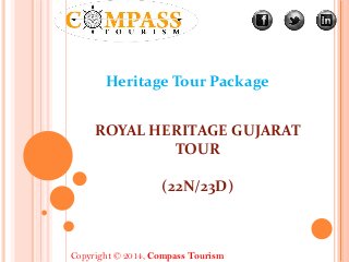Copyright © 2014, Compass Tourism
Heritage Tour Package
ROYAL HERITAGE GUJARAT
TOUR
(22N/23D)
 