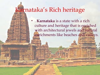 Karnatakas Rich heritage
? . Karnataka is a state with a rich
culture and heritage that is enriched
with architectural jewels and natural
enrichments like beaches and valleys.
 