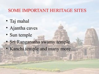 SOME IMPORTANT HERITAGE SITES
? Taj mahal
? Ajantha caves
? Sun temple
? Sri Ranganatha swamy temple
? Kanchi temple and many more..
 