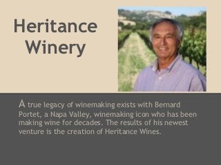 Heritance
 Winery

A true legacy of winemaking exists with Bernard
Portet, a Napa Valley, winemaking icon who has been
making wine for decades. The results of his newest
venture is the creation of Heritance Wines.
 