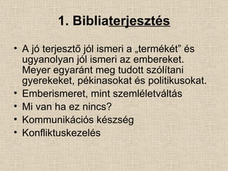 1. Biblia terjesztés A jó terjesztő jól ismeri a „termékét” és ugyanolyan jól ismeri az embereket. Meyer egyaránt meg tudott szólítani gyerekeket, pékinasokat és politikusokat. Emberismeret, mint szemléletváltás Mi van ha ez nincs? Kommunikációs készség Konfliktuskezelés  