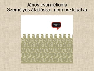 János evangéliuma Személyes átadással, nem osztogatva 