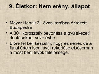 9. Életkor: Nem erény, állapot Meyer Henrik 31 éves korában érkezett Budapestre A 30+ korosztály bevonása a gyülekezeti döntésekbe, vezetésbe Előre fel kell készülni, hogy ez nehéz de a fiatal értelmiség kívül rekedése elsősorban a most bent levők felelőssége. 