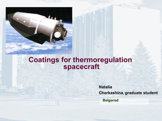 Coatings for thermoregulation
spacecraft
Natalia
Cherkashina, graduate student
Belgorod
 