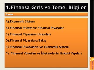 A).Ekonomik Sistem
B).Finansal Sistem ve Finansal Piyasalar
C).Finansal Piyasanın Unsurları
D).Finansal Piyasalara Bakış
E).Finansal Piyasaların ve Ekonomik Sistem
F). Finansal Yönetim ve İşletmelerin Hukuki Yapıları
 