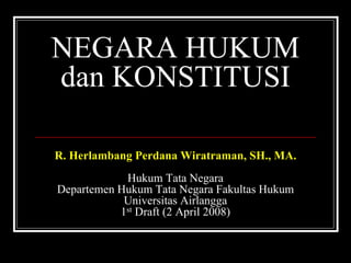 NEGARA HUKUM
dan KONSTITUSI

R. Herlambang Perdana Wiratraman, SH., MA.
            Hukum Tata Negara
Departemen Hukum Tata Negara Fakultas Hukum
            Universitas Airlangga
           1st Draft (2 April 2008)
 