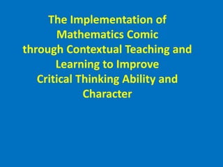 The Implementation of
Mathematics Comic
through Contextual Teaching and
Learning to Improve
Critical Thinking Ability and
Character
 
