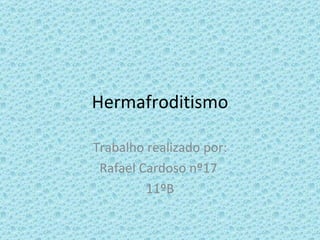 Hermafroditismo Trabalho realizado por: Rafael Cardoso nº17  11ºB 