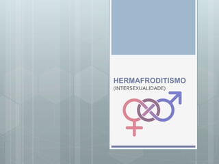 HERMAFRODITISMO
(INTERSEXUALIDADE)
 