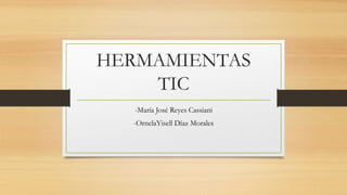 HERMAMIENTAS
TIC
-María José Reyes Cassiani
-OrnelaYisell Díaz Morales
 