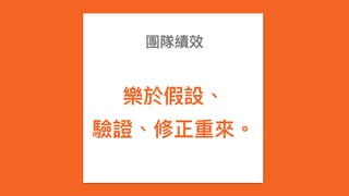 團隊績效
樂於假設、
驗證、修正重來來。
 