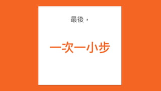 ⼀一次⼀一⼩小步
最後，
 