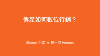 傳產如何數位⾏行行銷？
iSearch 台南 " 簡⼠士傑 Herman
 