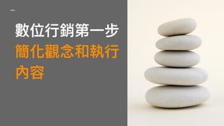 數位⾏行行銷第⼀一步 
簡化觀念念和執⾏行行
內容
 