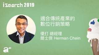 2019
適合傳統產業的
數位⾏行行銷策略略
優打 總經理理 
簡⼠士傑 Herman Chein
 