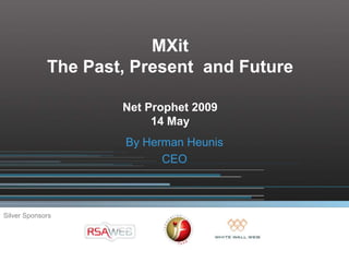 MXit
             The Past, Present and Future

                     Net Prophet 2009
                          14 May
                     By Herman Heunis
                           CEO



Silver Sponsors
 
