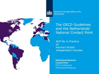 The OECD Guidelines
and the Netherlands’
National Contact Point
NCP-NL in Practice
by
Herman Mulder
Independent member