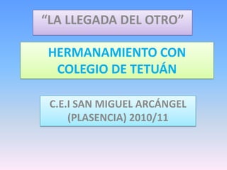 “LA LLEGADA DEL OTRO” HERMANAMIENTO CON COLEGIO DE TETUÁN C.E.I SAN MIGUEL ARCÁNGEL (PLASENCIA) 2010/11 