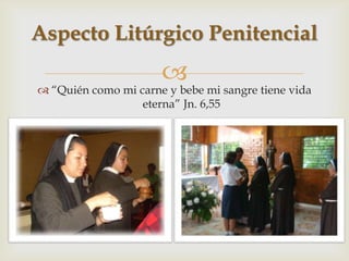 Aspecto Litúrgico Penitencial
                      
 “Quién como mi carne y bebe mi sangre tiene vida
                  eterna” Jn. 6,55
 
