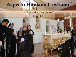 Aspecto Humano Cristiano
       “Llamados a ser santos”
                
             I Cor. 1,2
 
