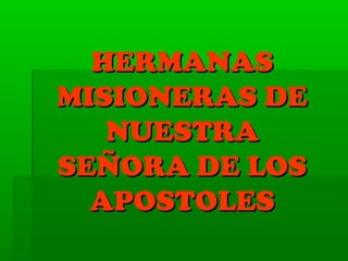 HERMANASHERMANAS
MISIONERAS DEMISIONERAS DE
NUESTRANUESTRA
SEÑORA DE LOSSEÑORA DE LOS
APOSTOLESAPOSTOLES
 