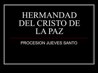 HERMANDAD
DEL CRISTO DE
   LA PAZ
PROCESION JUEVES SANTO
 