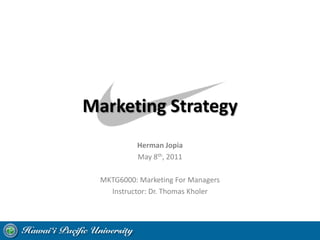 Marketing Strategy Herman Jopia May 8th, 2011 MKTG6000: Marketing For Managers Instructor: Dr. Thomas Kholer 