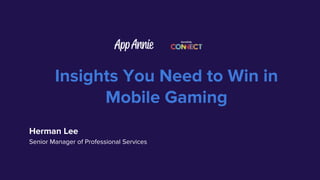 Insights You Need to Win in
Mobile Gaming
Herman Lee
Senior Manager of Professional Services
 