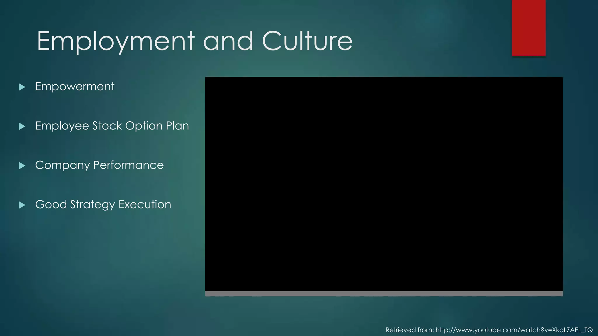 Employment and Culture
 Empowerment
 Employee Stock Option Plan
 Company Performance
 Good Strategy Execution
Retrieved from: http://www.youtube.com/watch?v=XkqLZAEL_TQ
 