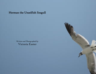 Herman the Unselfish Seagull




     Written and Photographed by
       Victoria Easter
 