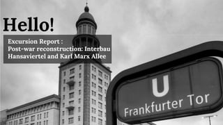Hello!
Excursion Report :
Post-war reconstruction: Interbau
Hansaviertel and Karl Marx Allee
 