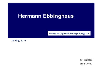 Hermann Ebbinghaus
Industrial Organization Psychology 15
20 July, 2013
5612520073
5612520240
 
