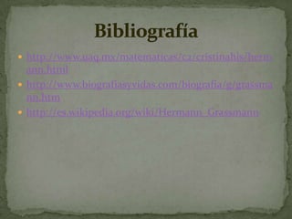 http://www.uaq.mx/matematicas/c2/cristinahis/hermann.htmlhttp://www.biografiasyvidas.com/biografia/g/grassmann.htmhttp://es.wikipedia.org/wiki/Hermann_GrassmannBibliografía