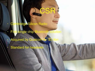 • Cambridge Silicon Radio
• First single chip Bluetooth solution
• Acquired by Qualcom for $2.4bn
• Standard for headsets
...