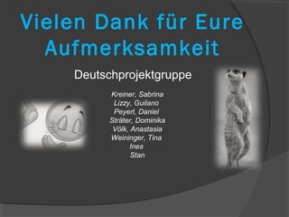 Vielen Dank für Eure
  Aufmerksamkeit
    Deutschprojektgruppe
         Kreiner, Sabrina
          Lizzy, Guilano
          Peyerl, Daniel
         Sträter, Dominika
          Völk, Anastasia
         Weininger, Tina
               Ines
                Stan
 